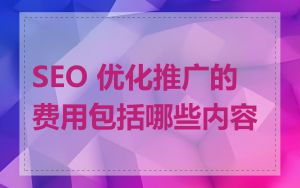 SEO 优化推广的费用包括哪些内容