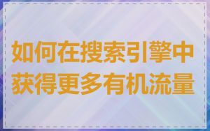 如何在搜索引擎中获得更多有机流量