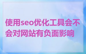 使用seo优化工具会不会对网站有负面影响