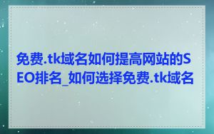 免费.tk域名如何提高网站的SEO排名_如何选择免费.tk域名