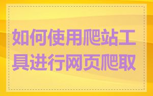 如何使用爬站工具进行网页爬取