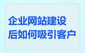 企业网站建设后如何吸引客户