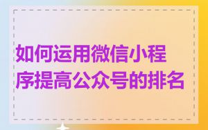 如何运用微信小程序提高公众号的排名