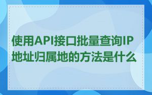 使用API接口批量查询IP地址归属地的方法是什么
