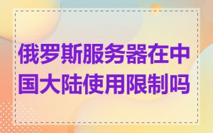 俄罗斯服务器在中国大陆使用限制吗