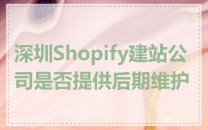 深圳Shopify建站公司是否提供后期维护