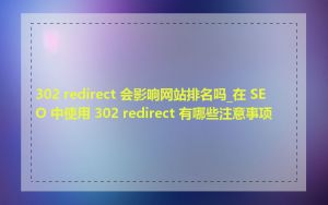 302 redirect 会影响网站排名吗_在 SEO 中使用 302 redirect 有哪些注意事项
