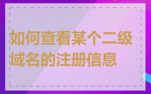 如何查看某个二级域名的注册信息