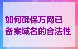 如何确保万网已备案域名的合法性