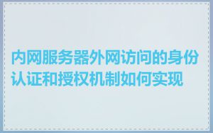 内网服务器外网访问的身份认证和授权机制如何实现