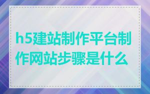 h5建站制作平台制作网站步骤是什么