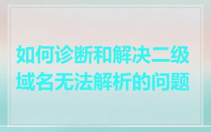 如何诊断和解决二级域名无法解析的问题