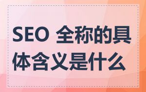 SEO 全称的具体含义是什么