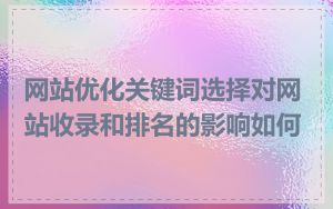 网站优化关键词选择对网站收录和排名的影响如何
