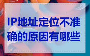 IP地址定位不准确的原因有哪些