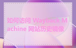 如何访问 Wayback Machine 网站历史镜像