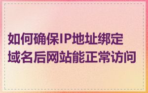 如何确保IP地址绑定域名后网站能正常访问