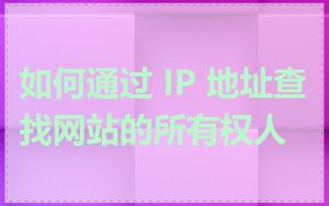 如何通过 IP 地址查找网站的所有权人