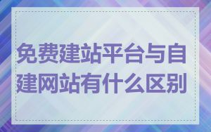免费建站平台与自建网站有什么区别