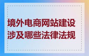境外电商网站建设涉及哪些法律法规