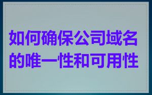 如何确保公司域名的唯一性和可用性
