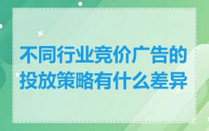 不同行业竞价广告的投放策略有什么差异