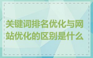 关键词排名优化与网站优化的区别是什么