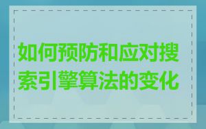 如何预防和应对搜索引擎算法的变化
