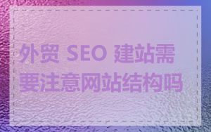 外贸 SEO 建站需要注意网站结构吗