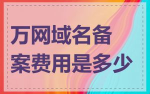 万网域名备案费用是多少