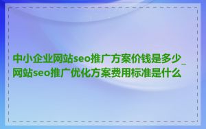 中小企业网站seo推广方案价钱是多少_网站seo推广优化方案费用标准是什么
