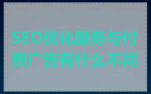 SEO优化服务与付费广告有什么不同