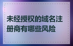 未经授权的域名注册商有哪些风险