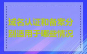 域名认证和备案分别适用于哪些情况