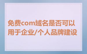 免费com域名是否可以用于企业/个人品牌建设
