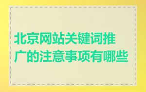 北京网站关键词推广的注意事项有哪些