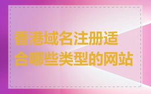 香港域名注册适合哪些类型的网站