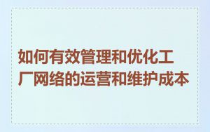 如何有效管理和优化工厂网络的运营和维护成本