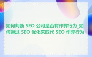 如何判断 SEO 公司是否有作弊行为_如何通过 SEO 优化来取代 SEO 作弊行为
