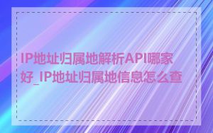 IP地址归属地解析API哪家好_IP地址归属地信息怎么查