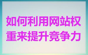 如何利用网站权重来提升竞争力