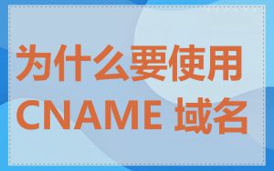 为什么要使用 CNAME 域名