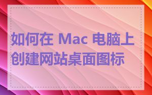 如何在 Mac 电脑上创建网站桌面图标