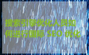 搜索引擎优化人员如何进行国际 SEO 优化