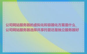 公司网站服务器的虚拟化和容器化方案是什么_公司网站服务器选择共享托管还是独立服务器好