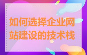 如何选择企业网站建设的技术栈