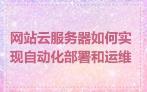 网站云服务器如何实现自动化部署和运维