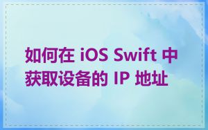 如何在 iOS Swift 中获取设备的 IP 地址