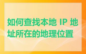 如何查找本地 IP 地址所在的地理位置