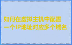 如何在虚拟主机中配置一个IP地址对应多个域名
